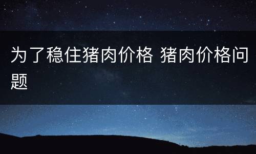 为了稳住猪肉价格 猪肉价格问题