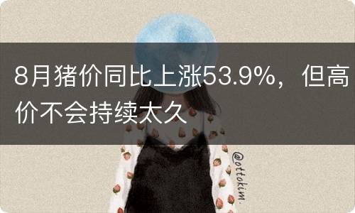 8月猪价同比上涨53.9%，但高价不会持续太久