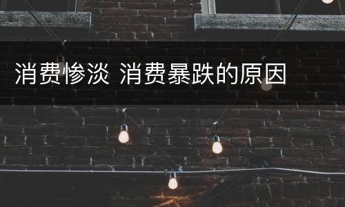 消费惨淡 消费暴跌的原因