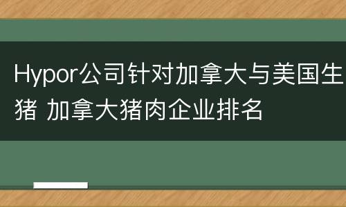 Hypor公司针对加拿大与美国生猪 加拿大猪肉企业排名