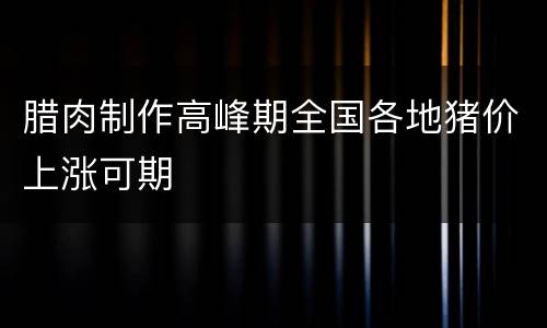 腊肉制作高峰期全国各地猪价上涨可期