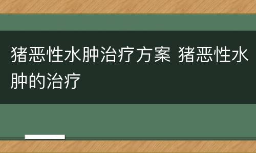 猪恶性水肿治疗方案 猪恶性水肿的治疗