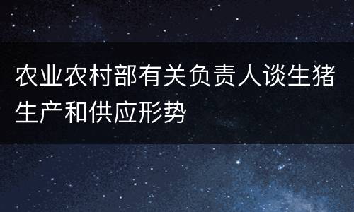农业农村部有关负责人谈生猪生产和供应形势
