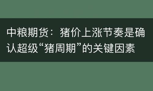 中粮期货：猪价上涨节奏是确认超级“猪周期”的关键因素