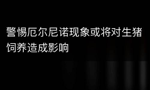 警惕厄尔尼诺现象或将对生猪饲养造成影响