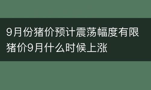 9月份猪价预计震荡幅度有限 猪价9月什么时候上涨