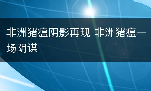 非洲猪瘟阴影再现 非洲猪瘟一场阴谋