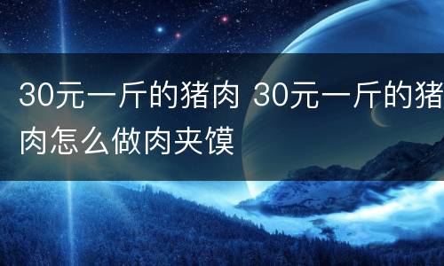 30元一斤的猪肉 30元一斤的猪肉怎么做肉夹馍