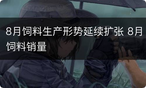 8月饲料生产形势延续扩张 8月饲料销量