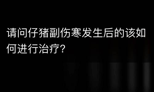 请问仔猪副伤寒发生后的该如何进行治疗？