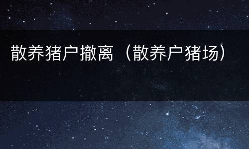 散养猪户撤离（散养户猪场）