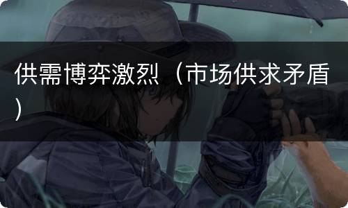 供需博弈激烈（市场供求矛盾）