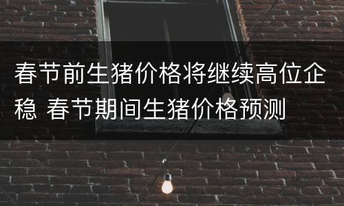 春节前生猪价格将继续高位企稳 春节期间生猪价格预测