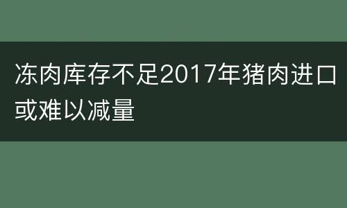 冻肉库存不足2017年猪肉进口或难以减量