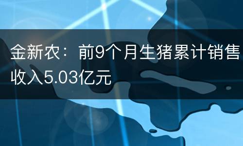 金新农：前9个月生猪累计销售收入5.03亿元
