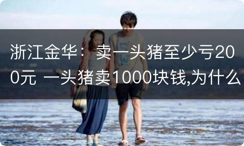 浙江金华：卖一头猪至少亏200元 一头猪卖1000块钱,为什么两头猪要卖5000块钱?