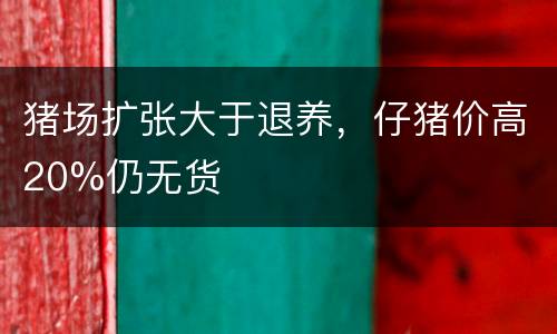 猪场扩张大于退养，仔猪价高20%仍无货