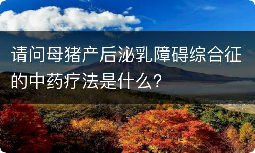 请问母猪产后泌乳障碍综合征的中药疗法是什么？