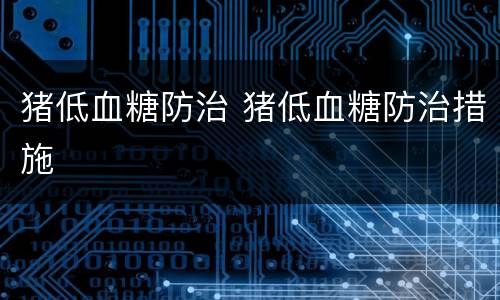 猪低血糖防治 猪低血糖防治措施