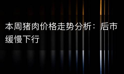 本周猪肉价格走势分析：后市缓慢下行