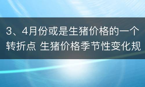 3、4月份或是生猪价格的一个转折点 生猪价格季节性变化规律