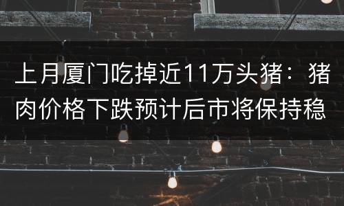 上月厦门吃掉近11万头猪：猪肉价格下跌预计后市将保持稳定