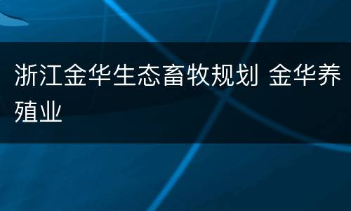 浙江金华生态畜牧规划 金华养殖业
