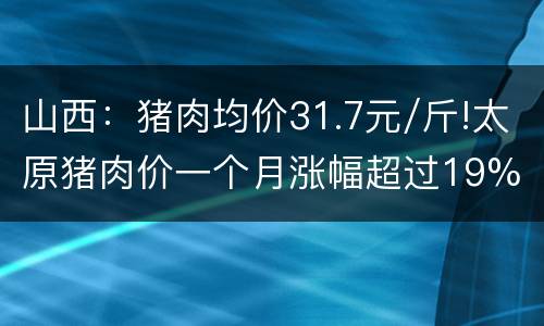 山西：猪肉均价31.7元/斤!太原猪肉价一个月涨幅超过19%