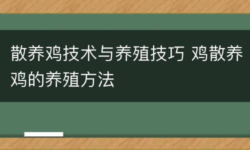 散养鸡技术与养殖技巧 鸡散养鸡的养殖方法