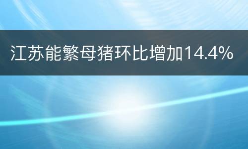 江苏能繁母猪环比增加14.4%
