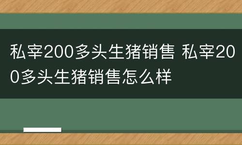 私宰200多头生猪销售 私宰200多头生猪销售怎么样