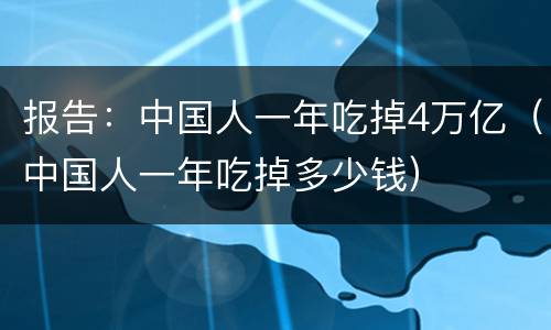 报告：中国人一年吃掉4万亿（中国人一年吃掉多少钱）