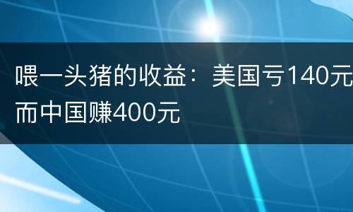 喂一头猪的收益：美国亏140元而中国赚400元