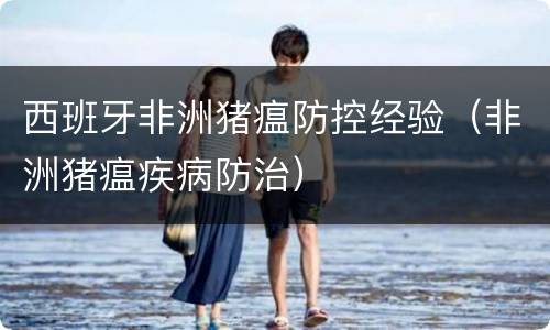 西班牙非洲猪瘟防控经验（非洲猪瘟疾病防治）