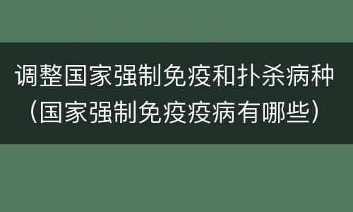 调整国家强制免疫和扑杀病种（国家强制免疫疫病有哪些）
