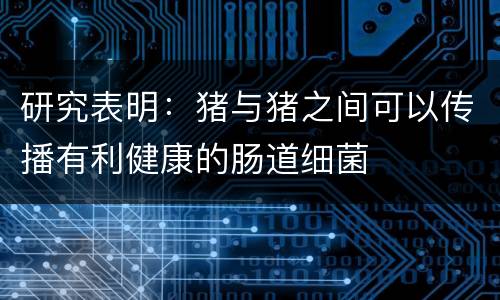 研究表明：猪与猪之间可以传播有利健康的肠道细菌