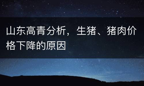 山东高青分析，生猪、猪肉价格下降的原因