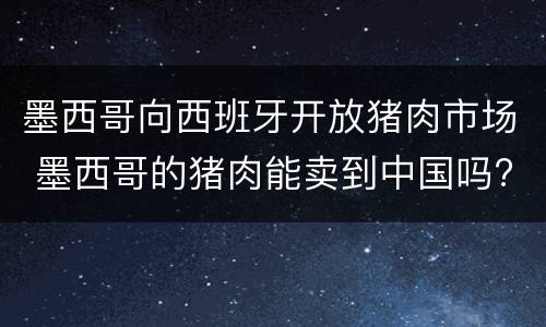 墨西哥向西班牙开放猪肉市场 墨西哥的猪肉能卖到中国吗?