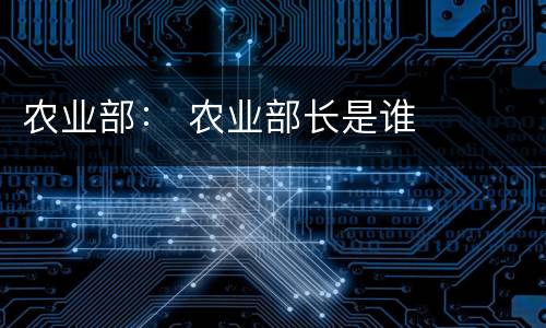 农业部： 农业部长是谁
