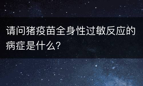 请问猪疫苗全身性过敏反应的病症是什么？