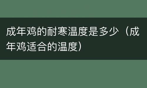 成年鸡的耐寒温度是多少（成年鸡适合的温度）