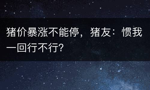 猪价暴涨不能停，猪友：惯我一回行不行？