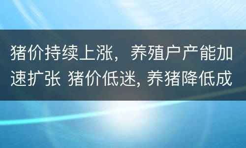 猪价持续上涨，养殖户产能加速扩张 猪价低迷, 养猪降低成本的“新捷径”应运而生