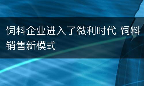 饲料企业进入了微利时代 饲料销售新模式