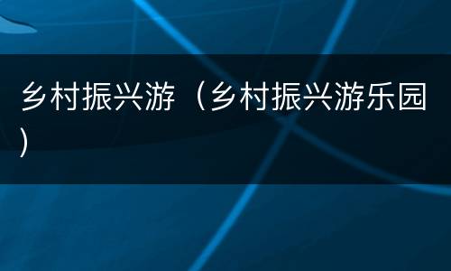 乡村振兴游（乡村振兴游乐园）
