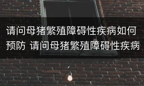 请问母猪繁殖障碍性疾病如何预防 请问母猪繁殖障碍性疾病如何预防呢