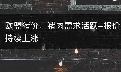 欧盟猪价：猪肉需求活跃-报价持续上涨