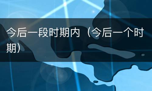 今后一段时期内（今后一个时期）