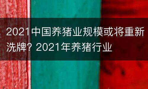 2021中国养猪业规模或将重新洗牌? 2021年养猪行业