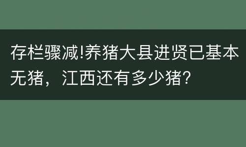 存栏骤减!养猪大县进贤已基本无猪，江西还有多少猪?